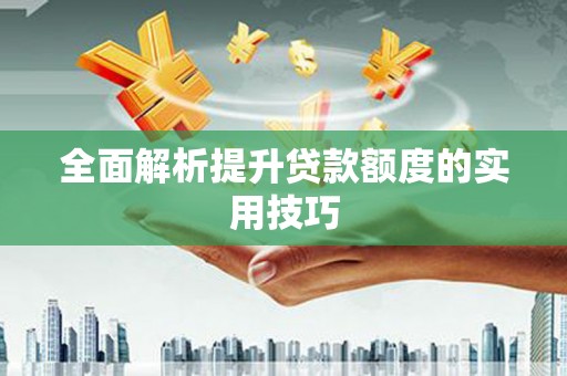洪洞全面解析提升贷款额度的实用技巧