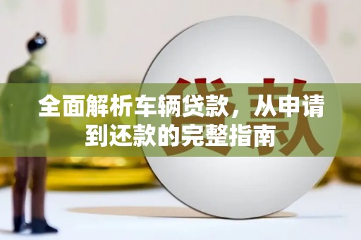 洪洞全面解析车辆贷款，从申请到还款的完整指南