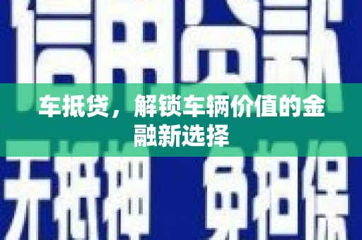 洪洞车抵贷，解锁车辆价值的金融新选择