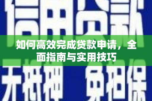 洪洞如何高效完成贷款申请，全面指南与实用技巧