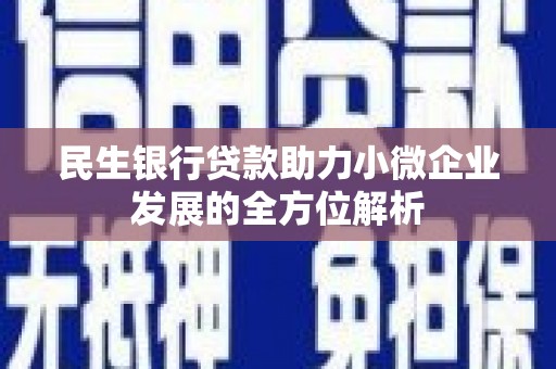 洪洞民生银行贷款助力小微企业发展的全方位解析