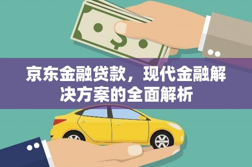 洪洞京东金融贷款，现代金融解决方案的全面解析