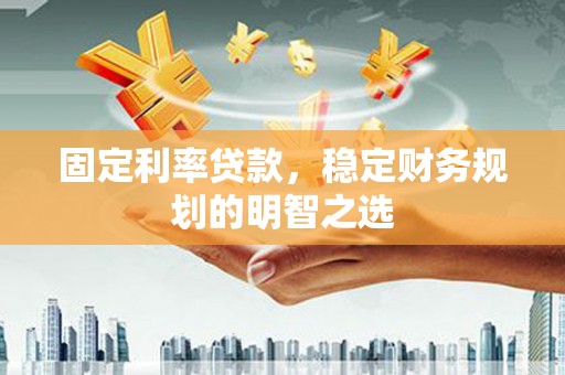 洪洞固定利率贷款，稳定财务规划的明智之选