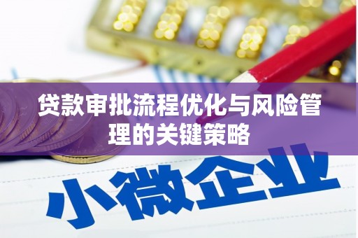 洪洞贷款审批流程优化与风险管理的关键策略