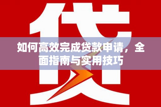 洪洞如何高效完成贷款申请，全面指南与实用技巧