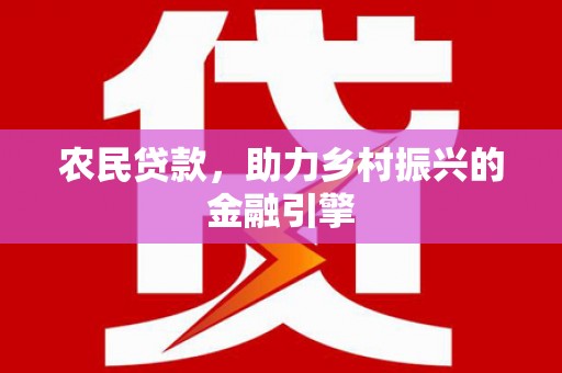 洪洞农民贷款，助力乡村振兴的金融引擎