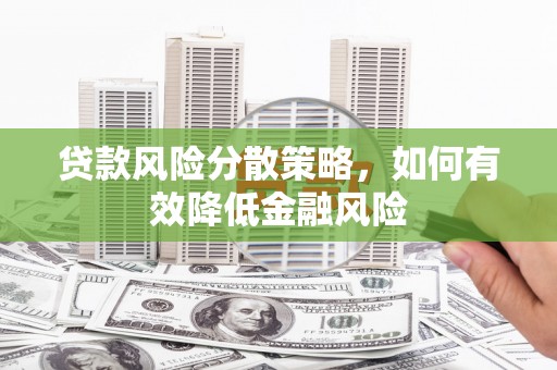 洪洞贷款风险分散策略，如何有效降低金融风险