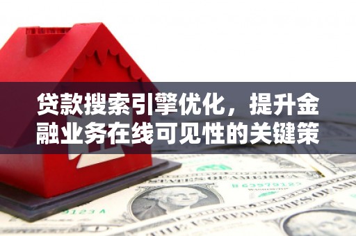 洪洞贷款搜索引擎优化，提升金融业务在线可见性的关键策略