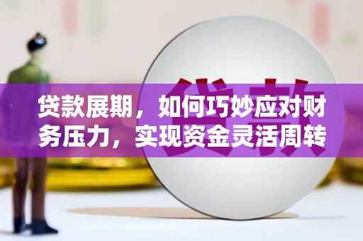 洪洞贷款展期，如何巧妙应对财务压力，实现资金灵活周转