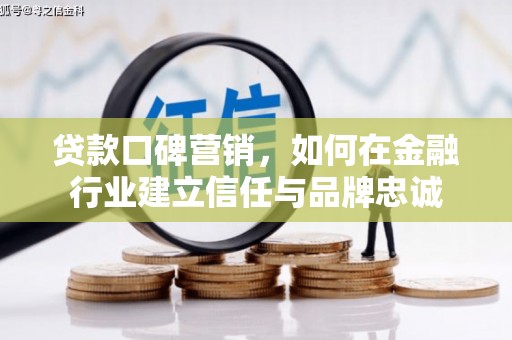 洪洞贷款口碑营销，如何在金融行业建立信任与品牌忠诚