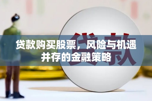 洪洞贷款购买股票，风险与机遇并存的金融策略