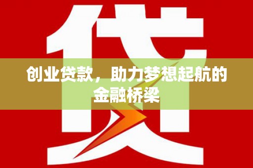 洪洞创业贷款，助力梦想起航的金融桥梁