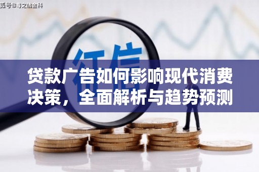 洪洞贷款广告如何影响现代消费决策，全面解析与趋势预测