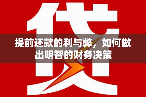 洪洞提前还款的利与弊，如何做出明智的财务决策