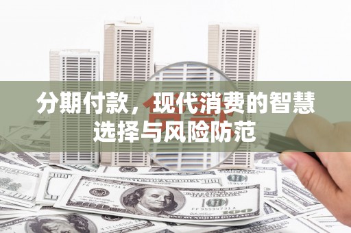 洪洞分期付款，现代消费的智慧选择与风险防范