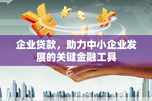 洪洞企业贷款，助力中小企业发展的关键金融工具