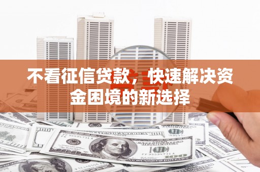 洪洞不看征信贷款，快速解决资金困境的新选择