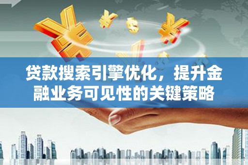 洪洞贷款搜索引擎优化，提升金融业务可见性的关键策略