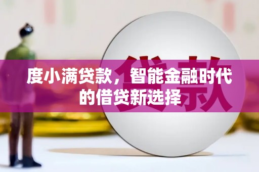 洪洞度小满贷款，智能金融时代的借贷新选择