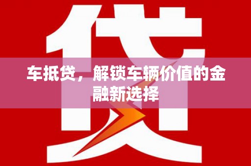 洪洞车抵贷，解锁车辆价值的金融新选择