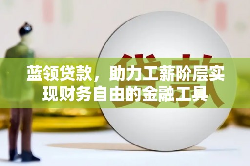 洪洞蓝领贷款，助力工薪阶层实现财务自由的金融工具