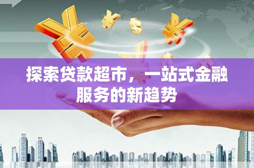洪洞探索贷款超市，一站式金融服务的新趋势