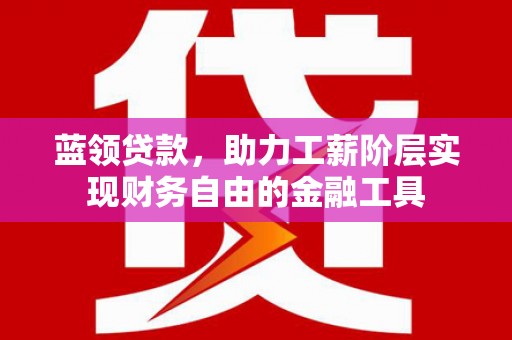 洪洞蓝领贷款，助力工薪阶层实现财务自由的金融工具