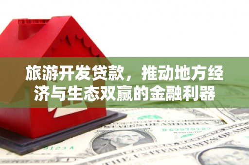 洪洞旅游开发贷款，推动地方经济与生态双赢的金融利器