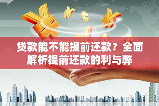 洪洞贷款能不能提前还款？全面解析提前还款的利与弊