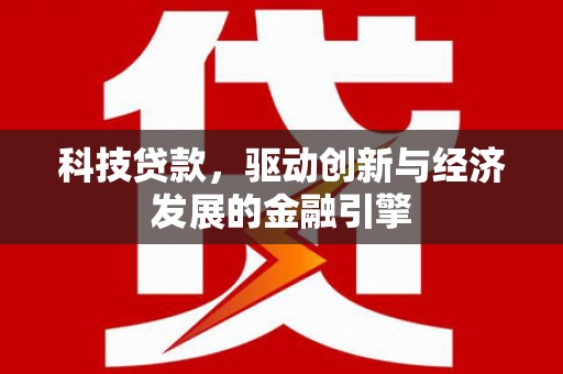 洪洞科技贷款，驱动创新与经济发展的金融引擎