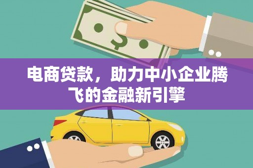 洪洞电商贷款，助力中小企业腾飞的金融新引擎