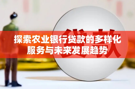 洪洞探索农业银行贷款的多样化服务与未来发展趋势