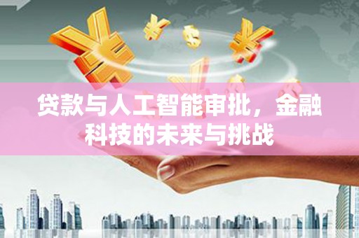 洪洞贷款与人工智能审批，金融科技的未来与挑战