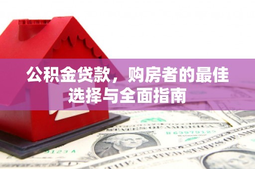 洪洞公积金贷款，购房者的最佳选择与全面指南