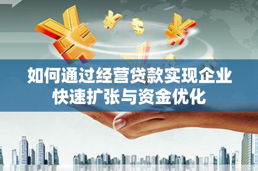 洪洞如何通过经营贷款实现企业快速扩张与资金优化