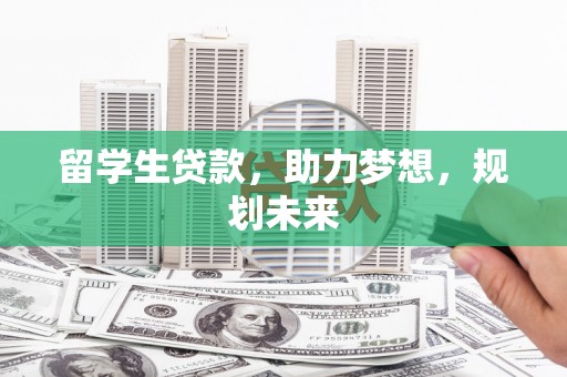 洪洞留学生贷款，助力梦想，规划未来