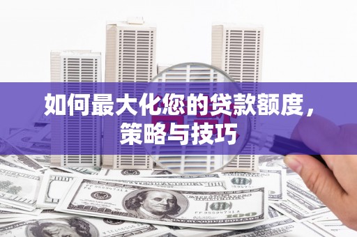 洪洞如何最大化您的贷款额度，策略与技巧