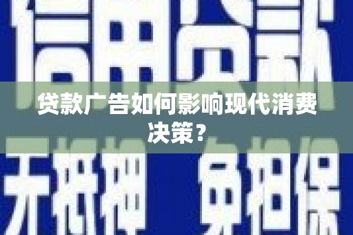 洪洞贷款广告如何影响现代消费决策？