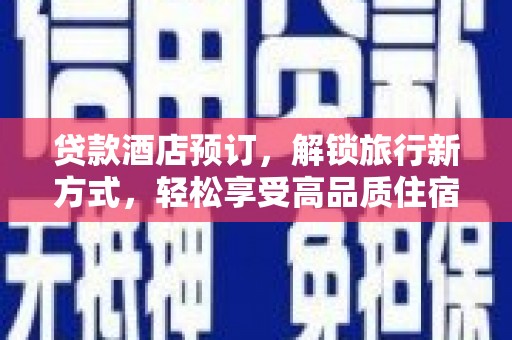 洪洞贷款酒店预订，解锁旅行新方式，轻松享受高品质住宿