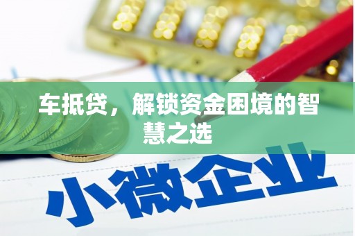 洪洞车抵贷，解锁资金困境的智慧之选