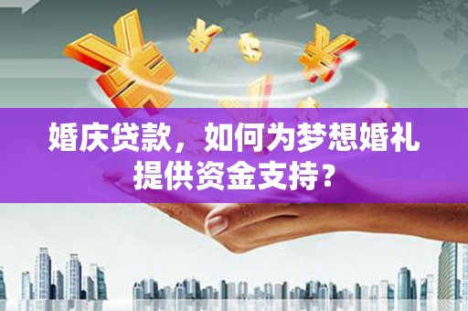 洪洞婚庆贷款，如何为梦想婚礼提供资金支持？