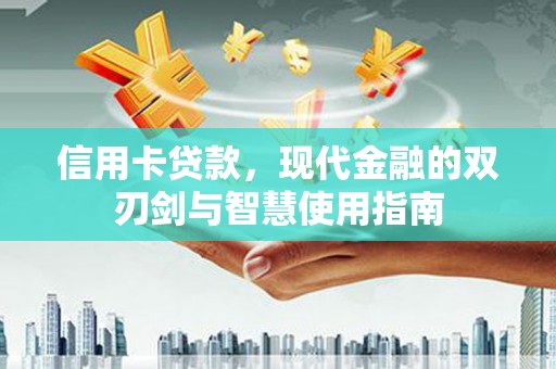 洪洞信用卡贷款，现代金融的双刃剑与智慧使用指南