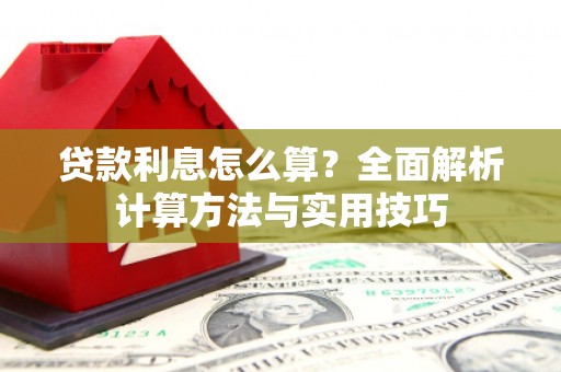 洪洞贷款利息怎么算？全面解析计算方法与实用技巧