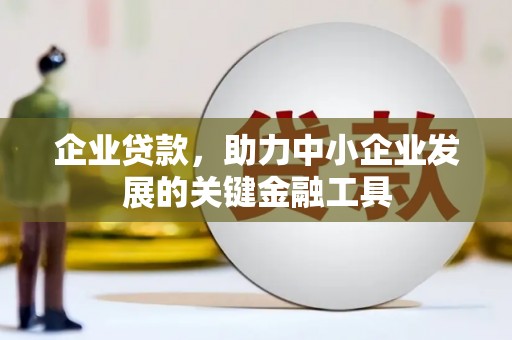 洪洞企业贷款，助力中小企业发展的关键金融工具