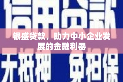 洪洞银盛贷款，助力中小企业发展的金融利器