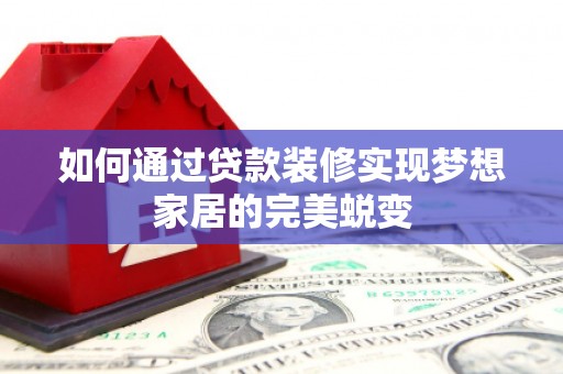 洪洞如何通过贷款装修实现梦想家居的完美蜕变