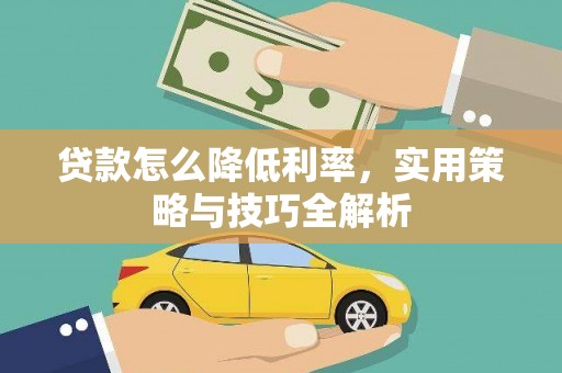 洪洞贷款怎么降低利率，实用策略与技巧全解析