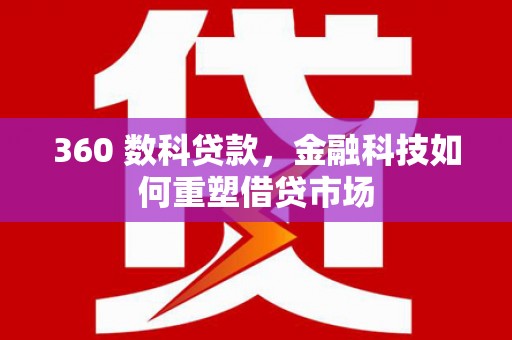 洪洞360 数科贷款，金融科技如何重塑借贷市场