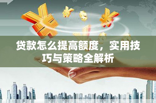 洪洞贷款怎么提高额度，实用技巧与策略全解析