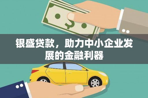 洪洞银盛贷款，助力中小企业发展的金融利器